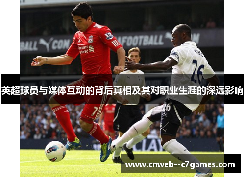 英超球员与媒体互动的背后真相及其对职业生涯的深远影响