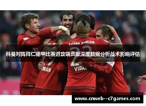 科曼对阵拜仁德甲比赛进攻端贡献深度数据分析战术影响评估
