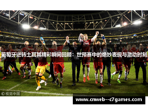 葡萄牙逆转土耳其精彩瞬间回顾：世预赛中的绝妙表现与激动时刻