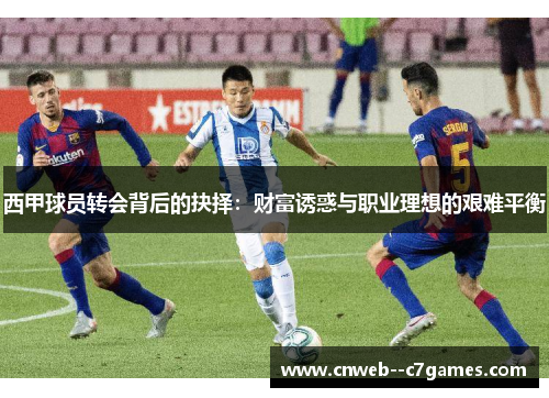 西甲球员转会背后的抉择：财富诱惑与职业理想的艰难平衡