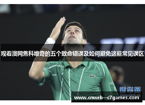 观看澳网焦科维奇的五个致命错误及如何避免这些常见误区