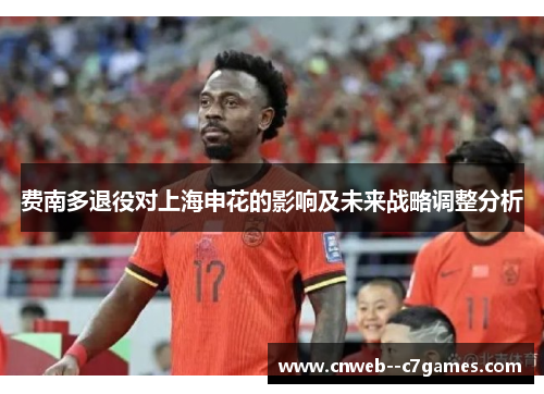 费南多退役对上海申花的影响及未来战略调整分析