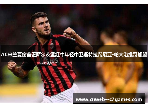 AC米兰夏窗首签萨尔茨堡红牛年轻中卫斯特拉希尼亚·帕夫洛维奇加盟