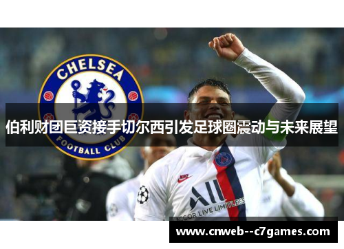 伯利财团巨资接手切尔西引发足球圈震动与未来展望