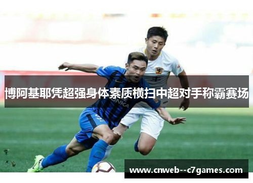 博阿基耶凭超强身体素质横扫中超对手称霸赛场