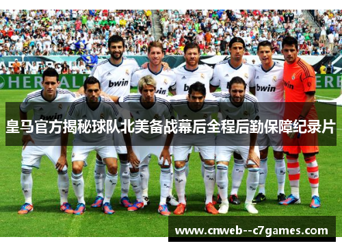 皇马官方揭秘球队北美备战幕后全程后勤保障纪录片