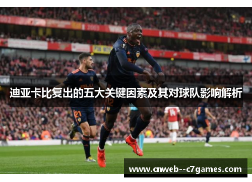 迪亚卡比复出的五大关键因素及其对球队影响解析