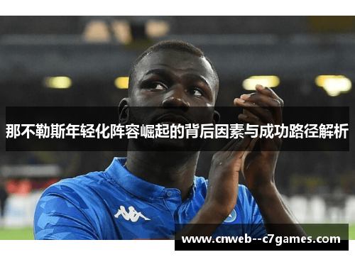那不勒斯年轻化阵容崛起的背后因素与成功路径解析