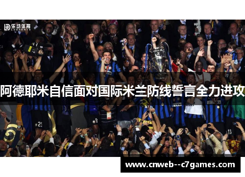 阿德耶米自信面对国际米兰防线誓言全力进攻