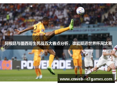 阿根廷与墨西哥生死战五大看点分析，谁能挺进世界杯淘汰赛