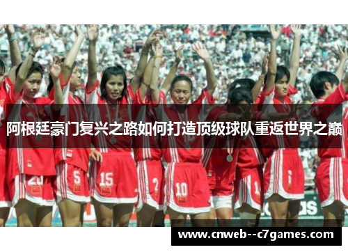 阿根廷豪门复兴之路如何打造顶级球队重返世界之巅