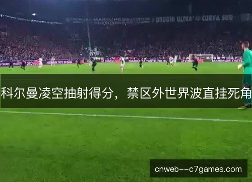 科尔曼凌空抽射得分，禁区外世界波直挂死角