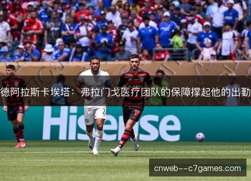 德阿拉斯卡埃塔：弗拉门戈医疗团队的保障撑起他的出勤